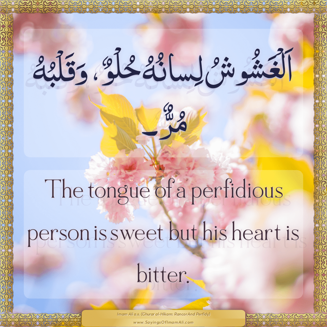 The tongue of a perfidious person is sweet but his heart is bitter.